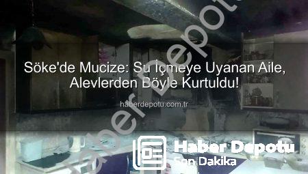Söke’de Mucize: Su İçmeye Uyanan Aile, Alevlerden Böyle Kurtuldu!
