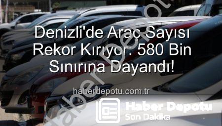 Denizli’de Araç Sayısı Rekor Kırıyor: 580 Bin Sınırına Dayandı!