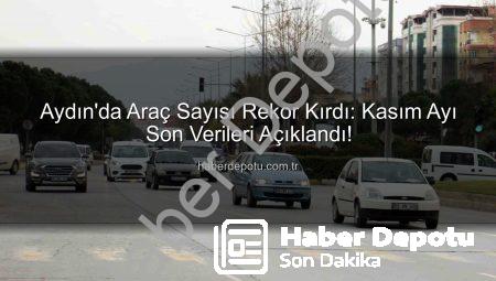Aydın’da Araç Sayısı Rekor Kırdı: Kasım Ayı Son Verileri Açıklandı!