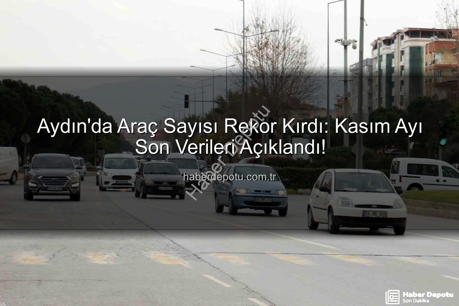 Aydın araç sayısı - Aydın'da Araç Sayısı Rekor Kırdı: Kasım Ayı Son Verileri Açıklandı!