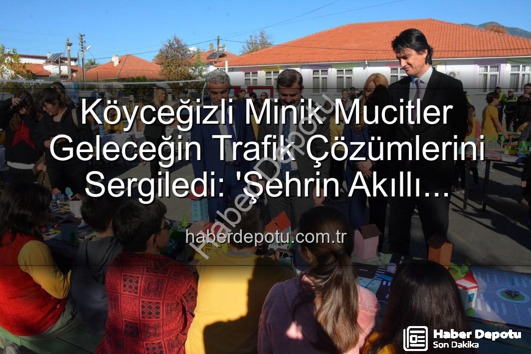 akıllı trafik çözümleri - Köyceğizli Minik Mucitler Geleceğin Trafik Çözümlerini Sergiledi: 'Şehrin Akıllı Çocukları' Projesi Büyük İlgi Gördü