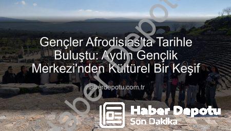 Gençler Afrodisias’ta Tarihle Buluştu: Aydın Gençlik Merkezi’nden Kültürel Bir Keşif