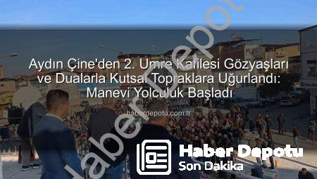 Aydın Çine’den 2. Umre Kafilesi Gözyaşları ve Dualarla Kutsal Topraklara Uğurlandı: Manevi Yolculuk Başladı