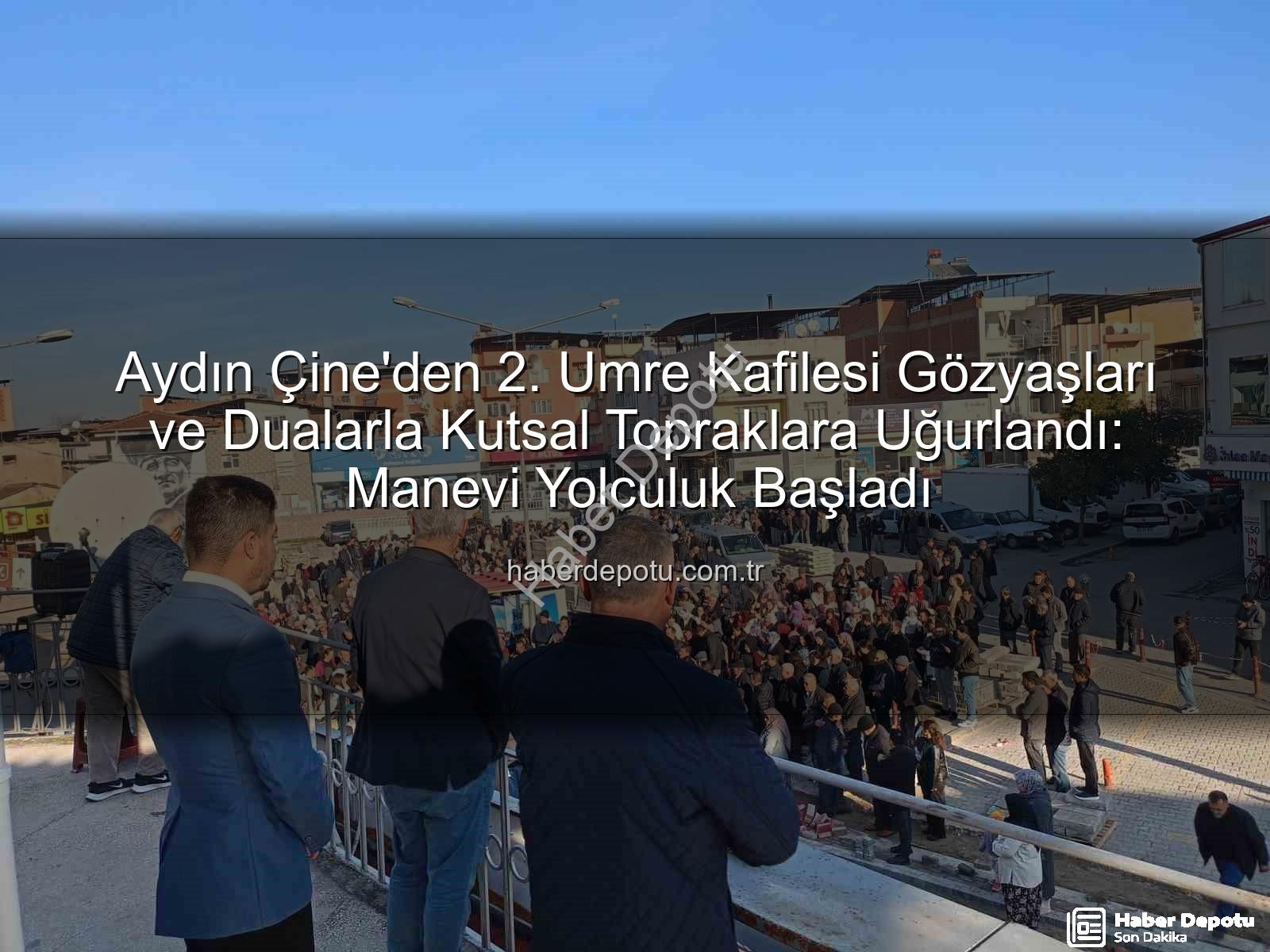 Çine umre kafilesi - Aydın Çine'den 2. Umre Kafilesi Gözyaşları ve Dualarla Kutsal Topraklara Uğurlandı: Manevi Yolculuk Başladı
