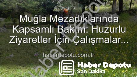 Muğla Mezarlıklarında Kapsamlı Bakım: Huzurlu Ziyaretler İçin Çalışmalar Devam Ediyor