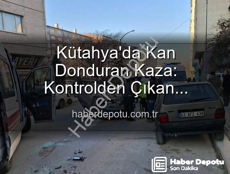 Kütahya kaza - Kütahya'da Kan Donduran Kaza: Kontrolden Çıkan Otomobil Park Halindeki Araçlara Daldı, Takla Attı! 2 Yaralı