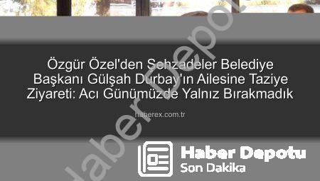 CHP Lideri Özgür Özel’den Vefalı Ziyaret: Gülşah Durbay Ailesine 3. Gün Taziyesinde Destek