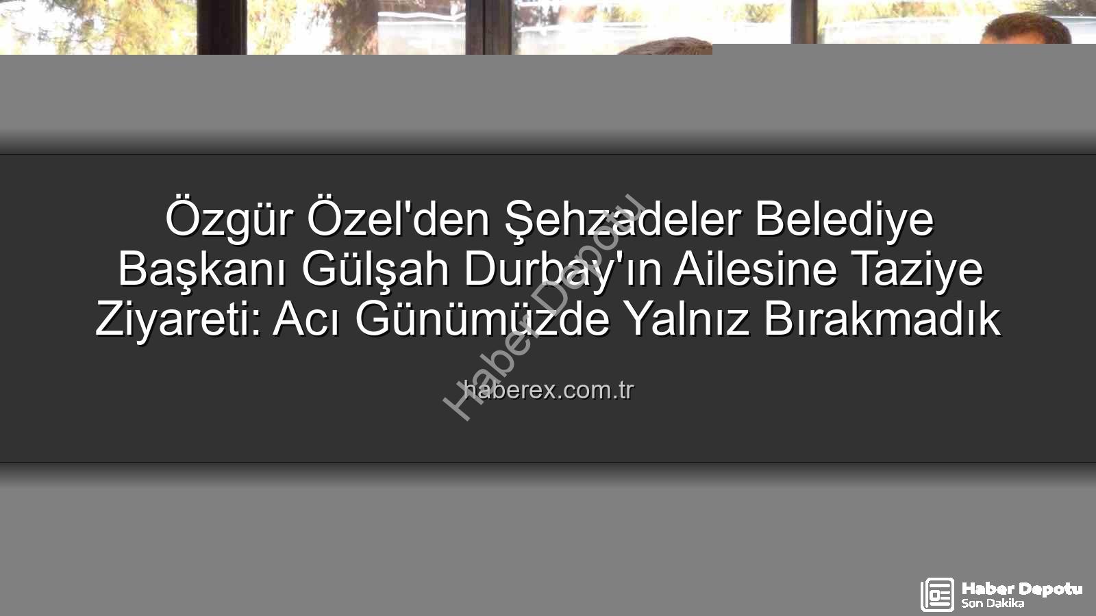 Gülşah Durbay - CHP Lideri Özgür Özel'den Vefalı Ziyaret: Gülşah Durbay Ailesine 3. Gün Taziyesinde Destek