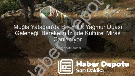 Muğla Yatağan’da Bin Yıllık Yağmur Duası Geleneği: Bereketin İzinde Kültürel Miras Canlanıyor