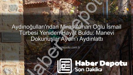 Aydınoğulları’ndan Miras Alihan Oğlu İsmail Türbesi Yeniden Hayat Buldu: Manevi Dokunuşlar Aydın’ı Aydınlattı