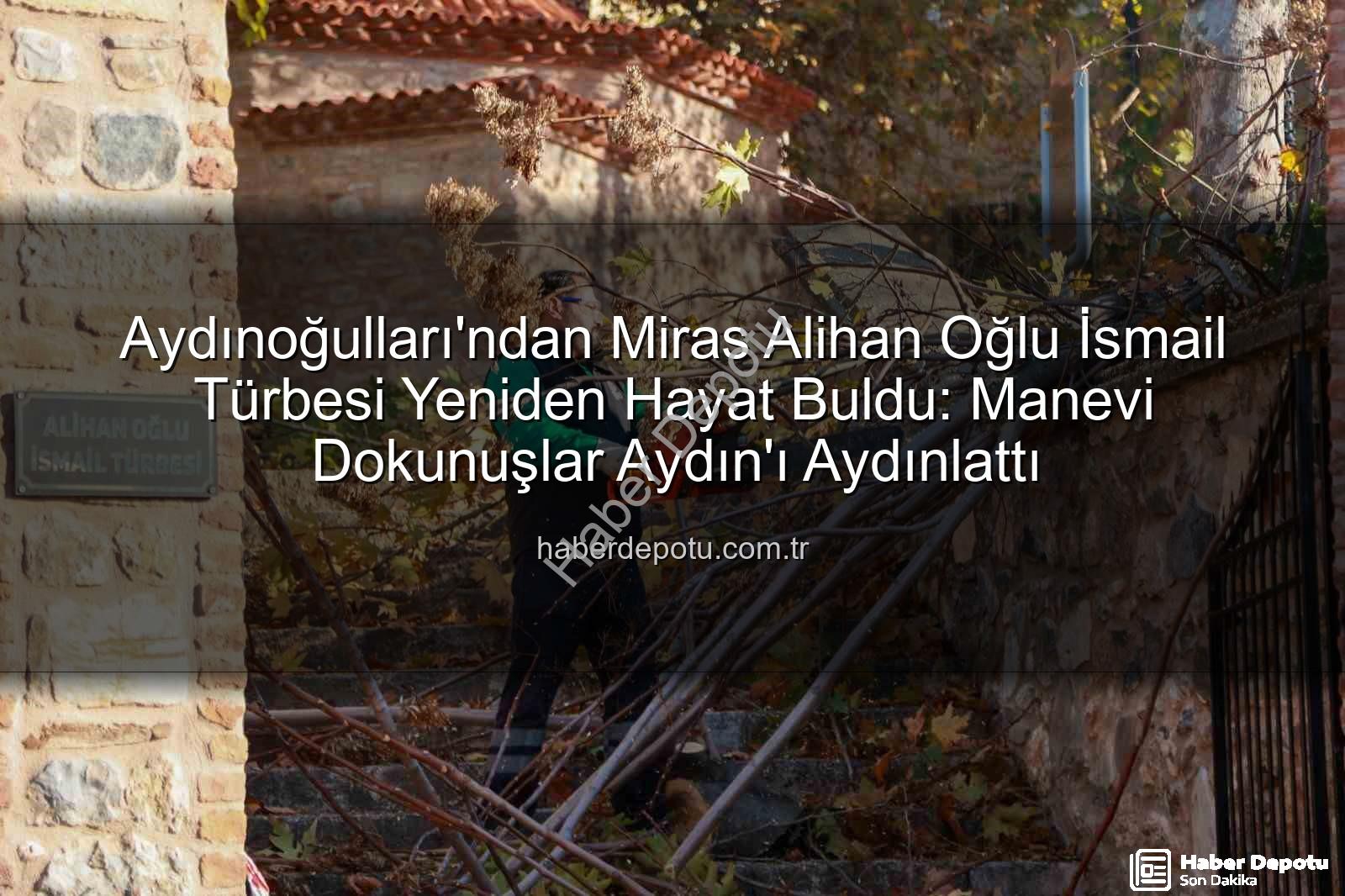 Alihan Oğlu İsmail Türbesi - Aydınoğulları'ndan Miras Alihan Oğlu İsmail Türbesi Yeniden Hayat Buldu: Manevi Dokunuşlar Aydın'ı Aydınlattı