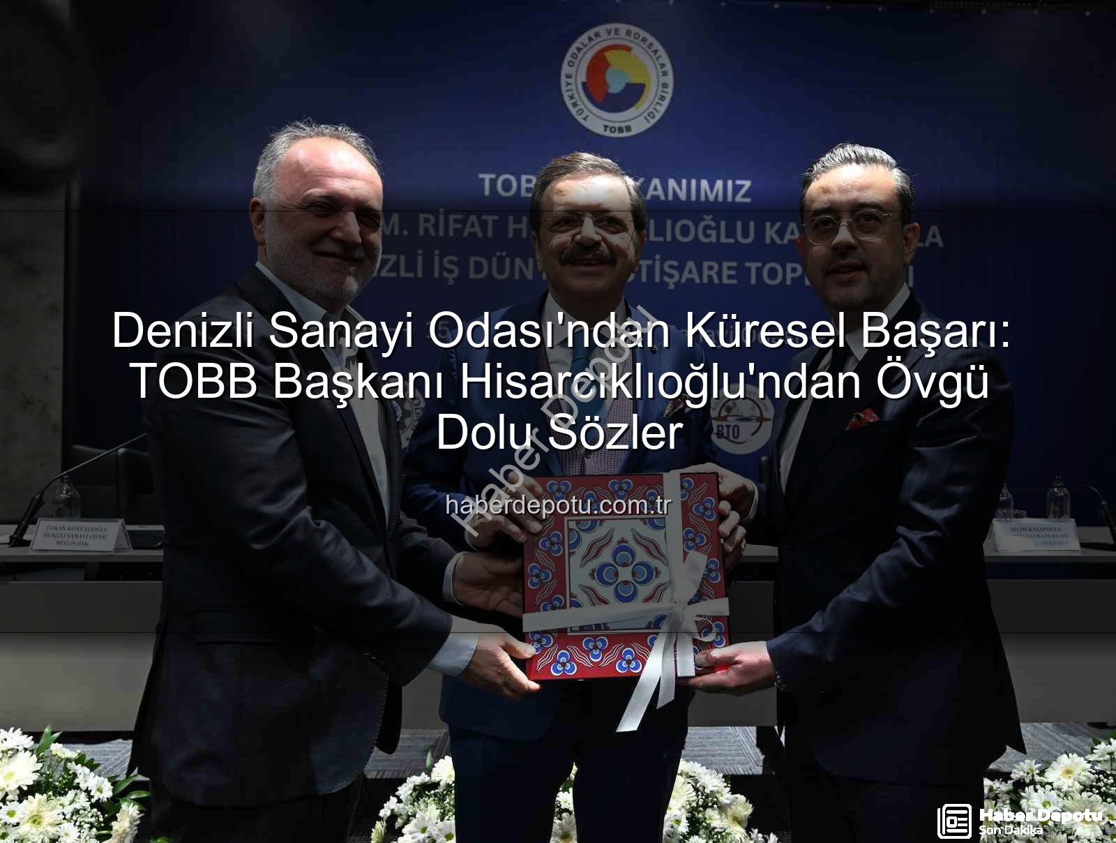 Denizli Sanayi Odası - Denizli Sanayi Odası'ndan Küresel Başarı: TOBB Başkanı Hisarcıklıoğlu'ndan Övgü Dolu Sözler