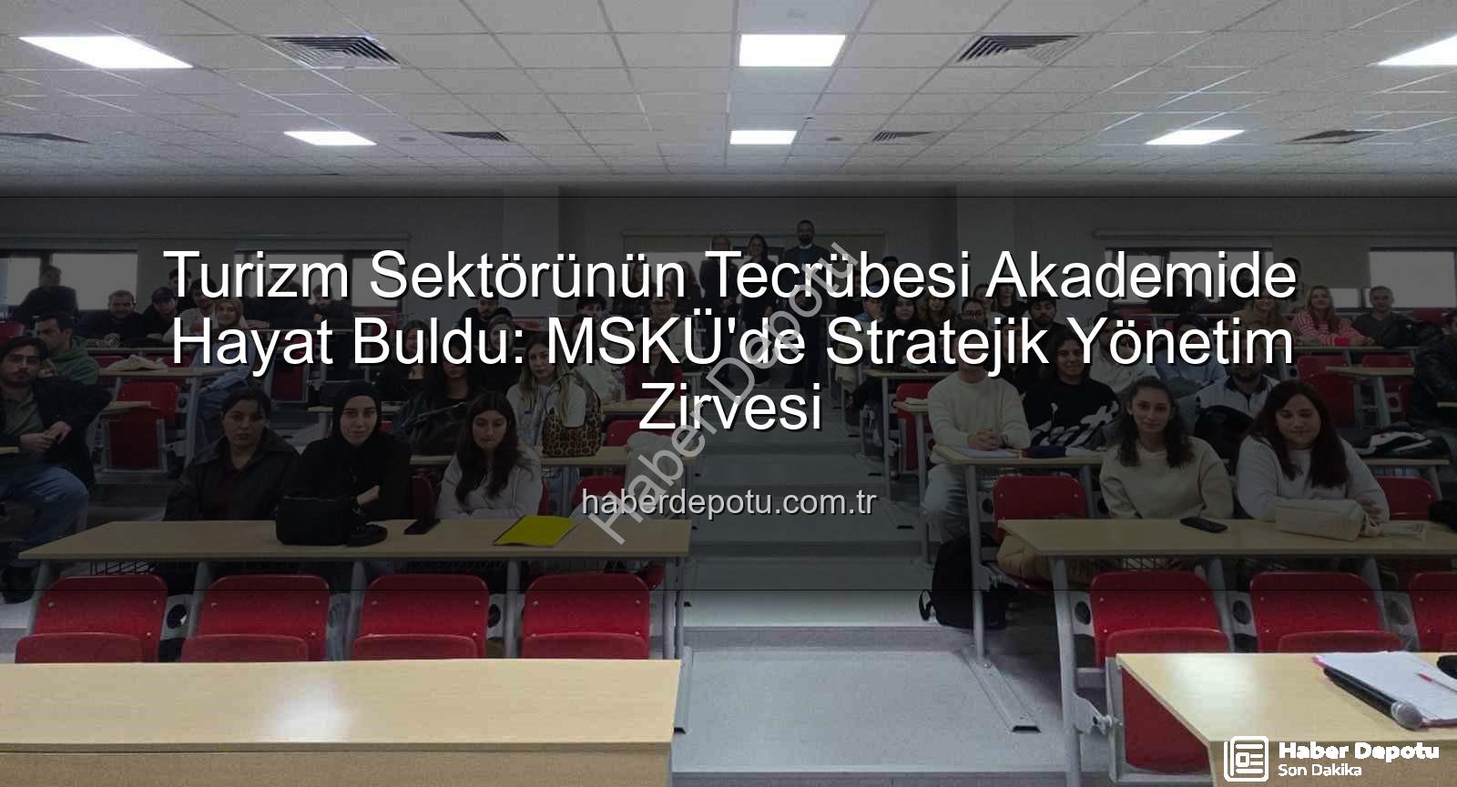 turizm sektörü deneyimi - Turizm Sektörünün Tecrübesi Akademide Hayat Buldu: MSKÜ'de Stratejik Yönetim Zirvesi