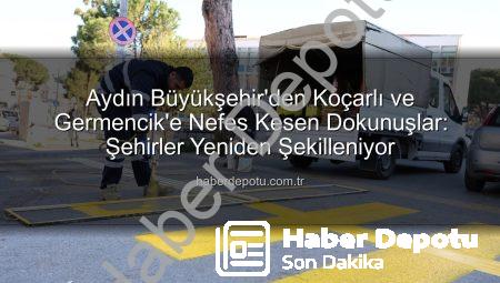Aydın Büyükşehir’den Koçarlı ve Germencik’e Nefes Kesen Dokunuşlar: Şehirler Yeniden Şekilleniyor