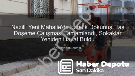 Nazilli Yeni Mahalle’de Estetik Dokunuş: Taş Döşeme Çalışması Tamamlandı, Sokaklar Yeniden Hayat Buldu