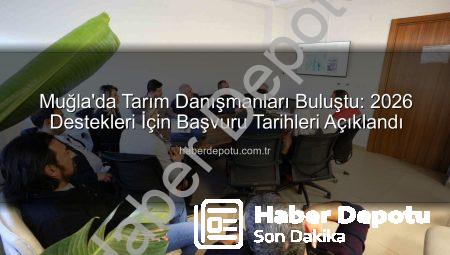 Muğla’da Tarım Danışmanları Buluştu: 2026 Destekleri İçin Başvuru Tarihleri Açıklandı