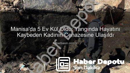 Manisa’da Korkunç Yangın: 5 Ev Küle Döndü, Görme Engelli Kadının Cenazesine Ulaşıldı