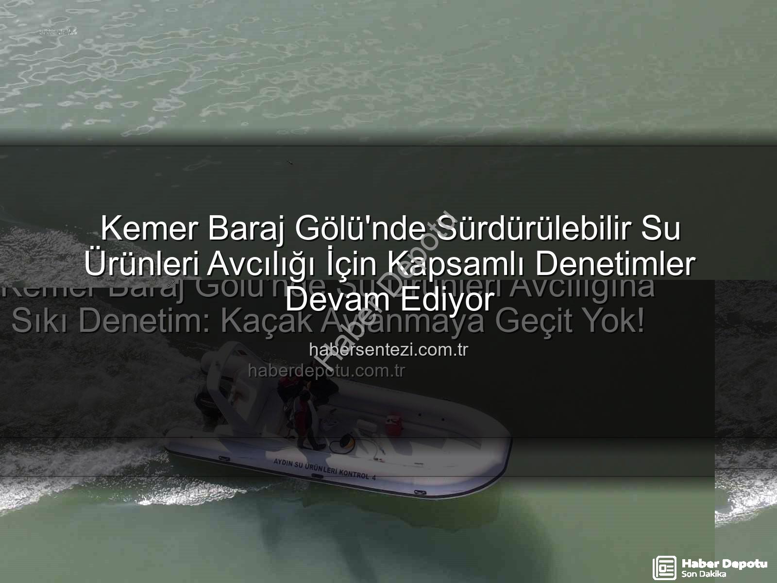 Kemer Baraj Gölü su ürünleri - Kemer Baraj Gölü'nde Su Ürünleri Avcılığına Sıkı Denetim: Kaçak Avlanmaya Geçit Yok!
