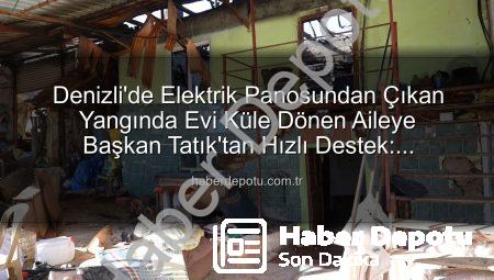 Denizli’de Elektrik Panosundan Çıkan Yangında Evi Küle Dönen Aileye Başkan Tatık’tan Hızlı Destek: Konteyner Ev Tahsis Edildi