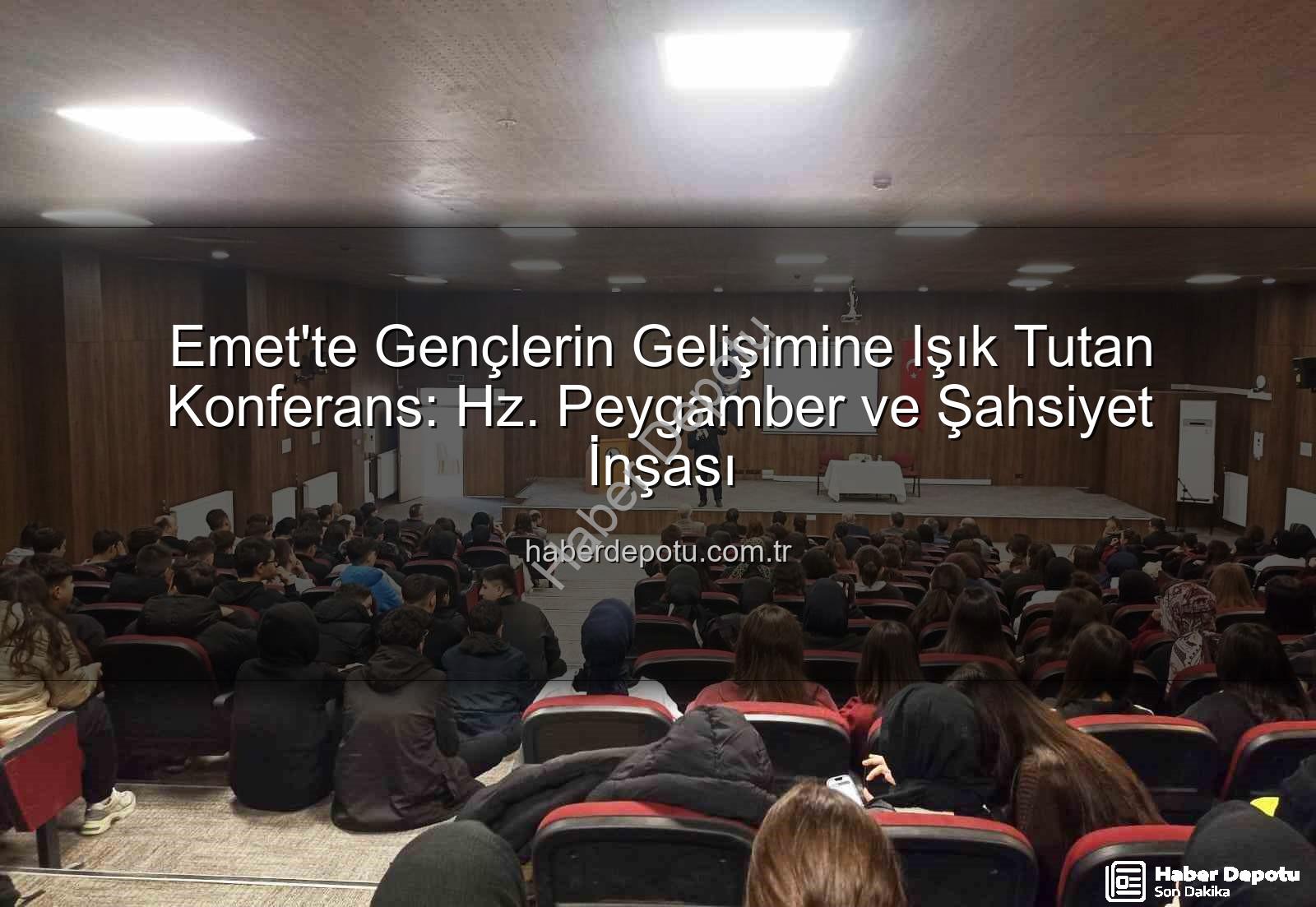 Hz. Peygamber ve Şahsiyet İnşası - Emet'te Gençlerin Gelişimine Işık Tutan Konferans: Hz. Peygamber ve Şahsiyet İnşası