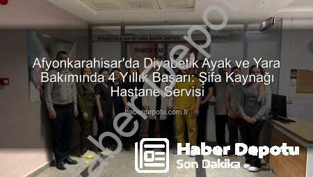 Afyonkarahisar’da Diyabetik Ayak ve Yara Bakımında 4 Yıllık Başarı: Şifa Kaynağı Hastane Servisi