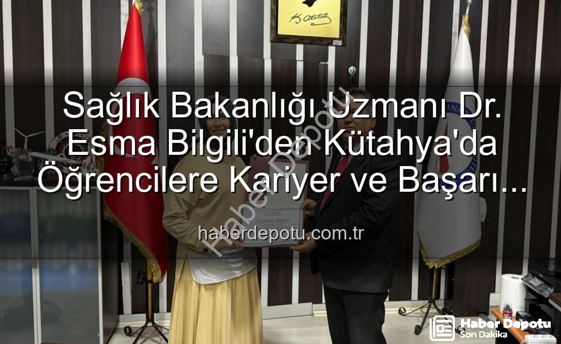 Esma Bilgili kariyer - Sağlık Bakanlığı Uzmanı Dr. Esma Bilgili'den Kütahya'da Öğrencilere Kariyer ve Başarı Sırları