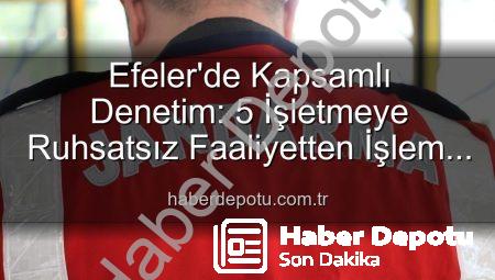 Efeler’de Kapsamlı Denetim: 5 İşletmeye Ruhsatsız Faaliyetten İşlem Yapıldı