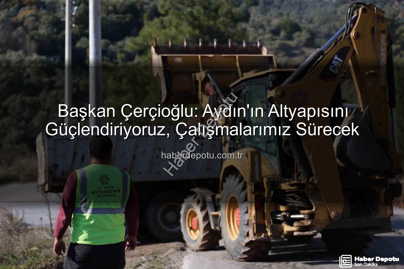 Aydın altyapı çalışmaları - Başkan Çerçioğlu: Aydın'ın Altyapısını Güçlendiriyoruz, Çalışmalarımız Sürecek