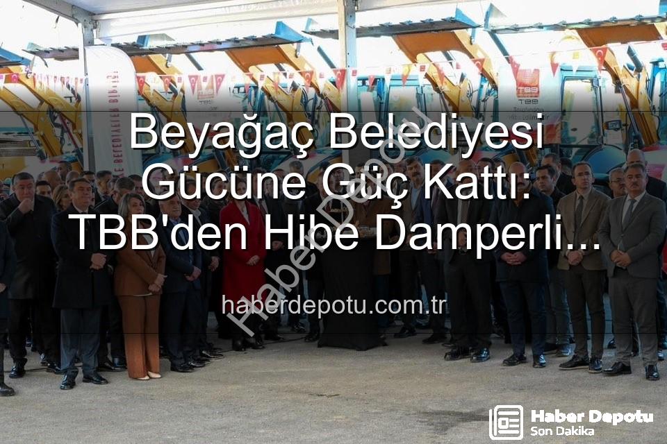 Beyağaç Belediyesi araç - Beyağaç Belediyesi Gücüne Güç Kattı: TBB'den Hibe Damperli Kamyonetle Hizmet Ağı Genişliyor