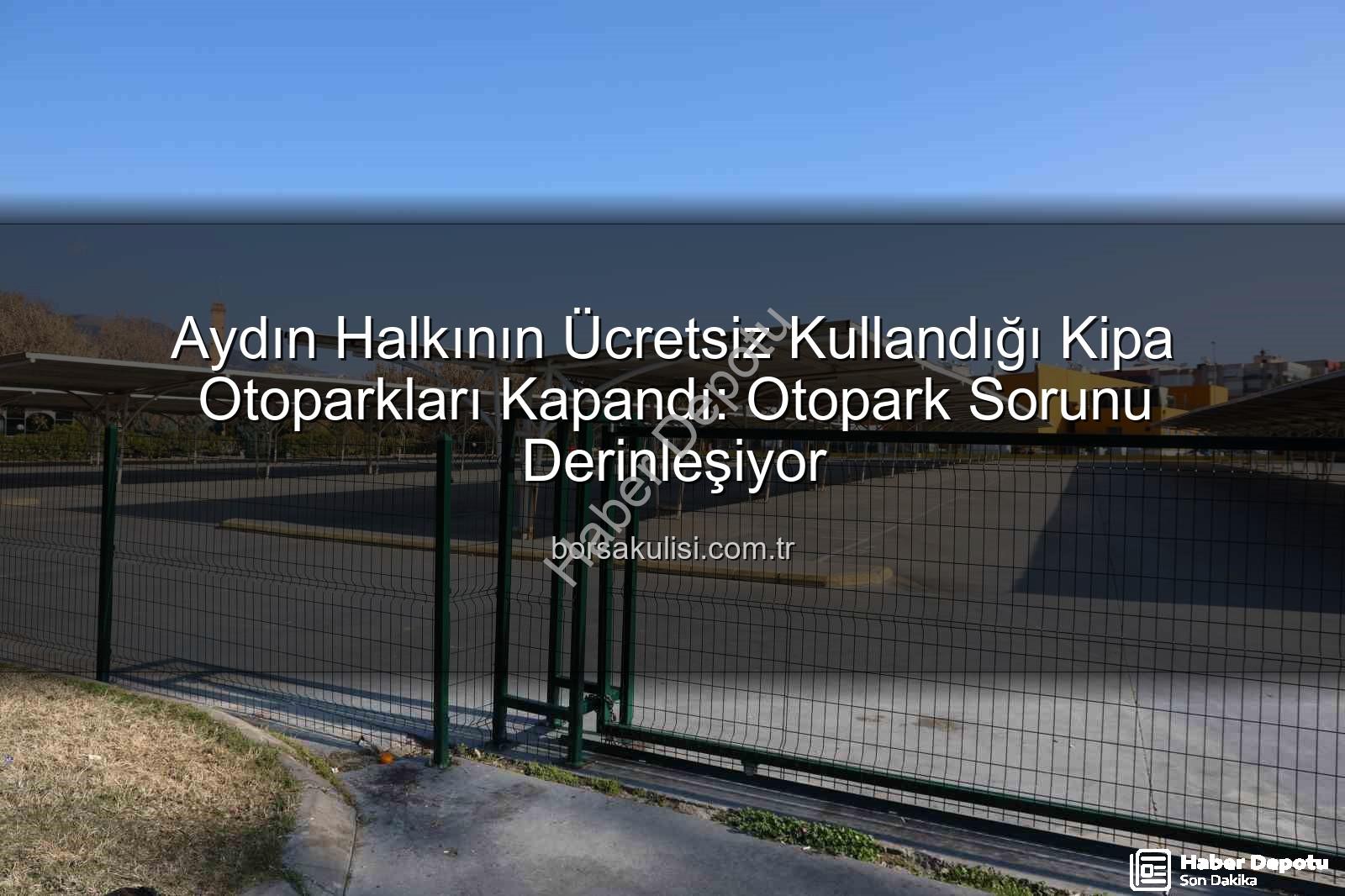 Kipa otoparkları - Aydın'da Şok Karar: Ücretsiz Kullanılan Kipa Otoparkları Kapandı, Otopark Sorunu Derinleşti