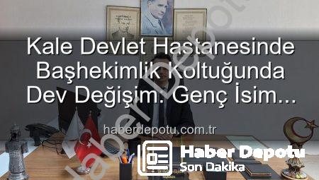 Kale Devlet Hastanesinde Başhekimlik Koltuğunda Dev Değişim: Genç İsim Göreve Başladı