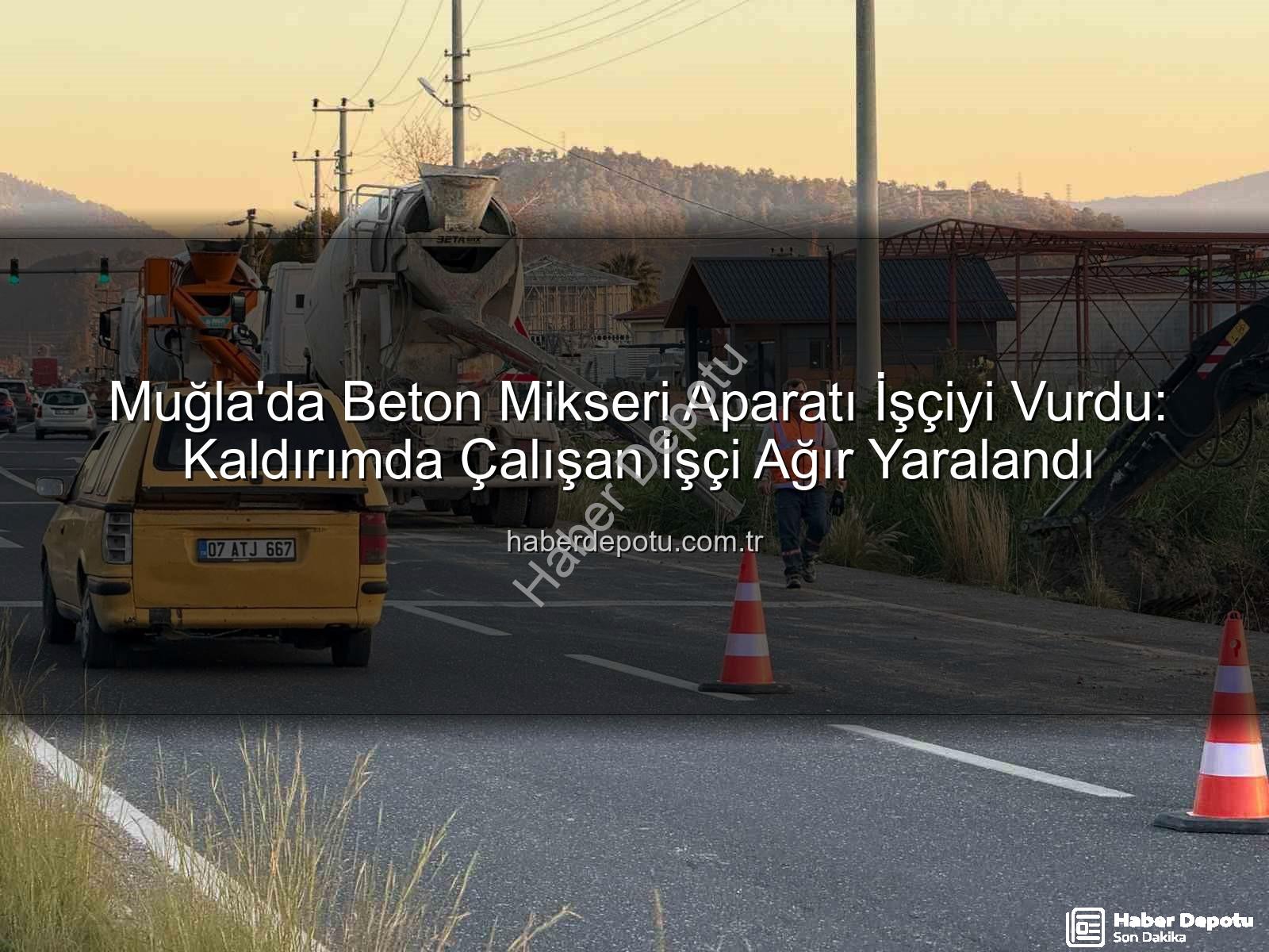 beton mikseri kazası - Muğla'da Beton Mikseri Aparatı İşçiyi Vurdu: Kaldırımda Çalışan İşçi Ağır Yaralandı