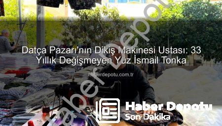 Datça Pazarı’nın Dikiş Makinesi Ustası: 33 Yıllık Değişmeyen Yüz İsmail Tonka