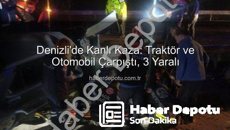 Denizli’de Kanlı Kaza: Traktör ve Otomobil Çarpıştı, 3 Yaralı