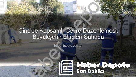 Çine’de Kapsamlı Çevre Düzenlemesi: Büyükşehir Ekipleri Sahada