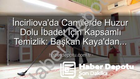 İncirliova’da Camilerde Huzur Dolu İbadet İçin Kapsamlı Temizlik: Başkan Kaya’dan Açıklamalar