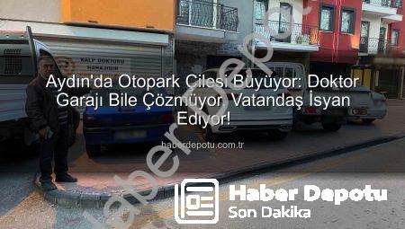 Aydın’da Otopark Çilesi Büyüyor: Doktor Garajı Bile Çözmüyor, Vatandaş İsyan Ediyor!