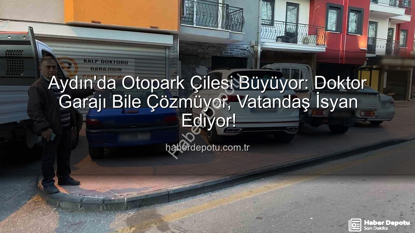 Aydın otopark krizi - Aydın'da Otopark Çilesi Büyüyor: Doktor Garajı Bile Çözmüyor, Vatandaş İsyan Ediyor!