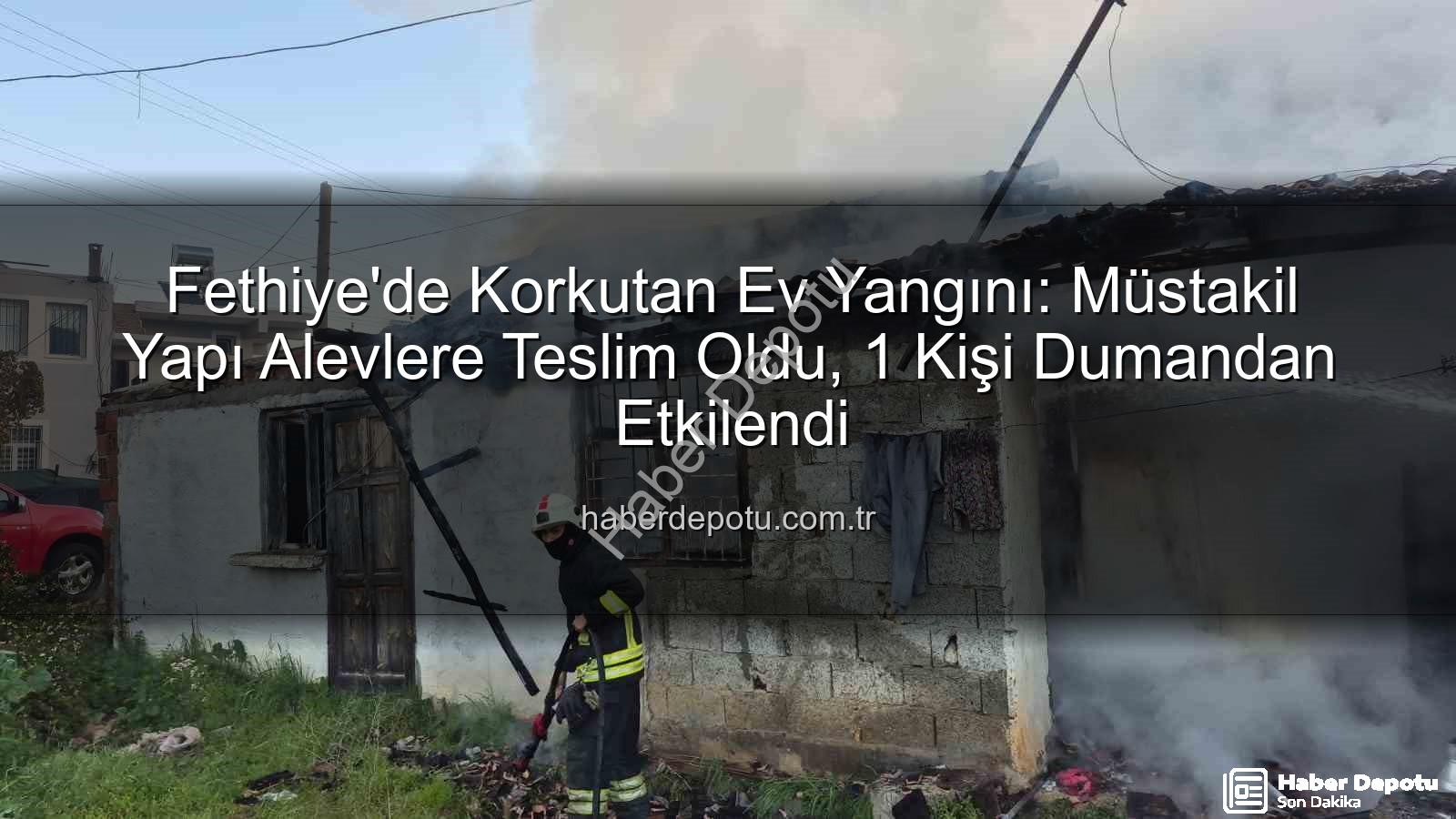 Fethiye ev yangını - Fethiye'de Korkutan Ev Yangını: Müstakil Yapı Alevlere Teslim Oldu, 1 Kişi Dumandan Etkilendi