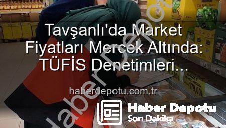 Tavşanlı’da Market Fiyatları Mercek Altında: TÜFİS Denetimleri Fırsatçılara Göz Açtırmıyor