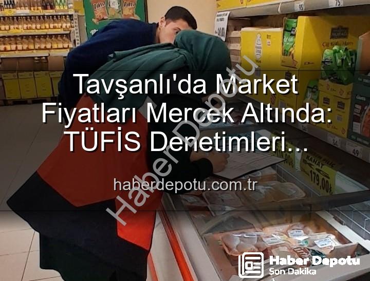 Tavşanlı market fiyat - Tavşanlı'da Market Fiyatları Mercek Altında: TÜFİS Denetimleri Fırsatçılara Göz Açtırmıyor