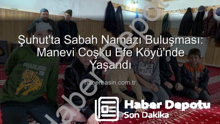 Şuhut’ta Sabah Namazı Bereketi: Efe Köyü’nde Manevi Buluşma