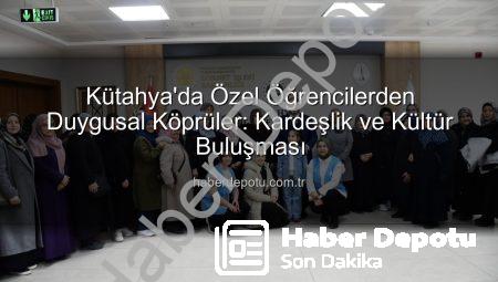 Kütahya’da Özel Öğrencilerden Duygusal Köprüler: Kardeşlik ve Kültür Buluşması
