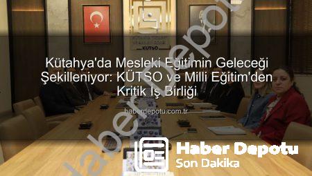 Kütahya’da Mesleki Eğitimin Geleceği Şekilleniyor: KÜTSO ve Milli Eğitim’den Kritik İş Birliği