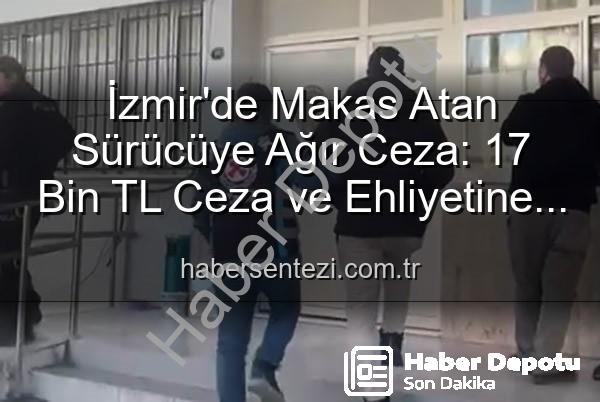 makas atan sürücü - İzmir'de Makas Atan Sürücüye Ağır Ceza: 17 Bin TL Ceza ve Ehliyete El Koyma!
