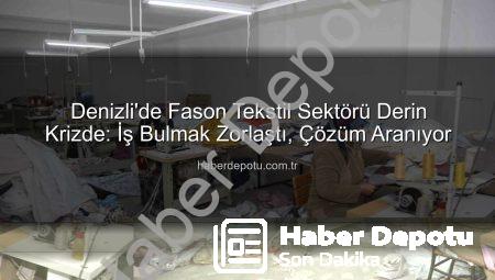 Denizli’de Fason Tekstil Sektörü Derin Krizde: İş Bulmak Zorlaştı, Çözüm Aranıyor