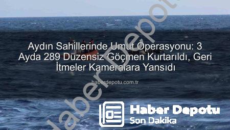 Aydın Sahillerinde Umut Operasyonu: 3 Ayda 289 Düzensiz Göçmen Kurtarıldı, Geri İtmeler Kameralara Yansıdı