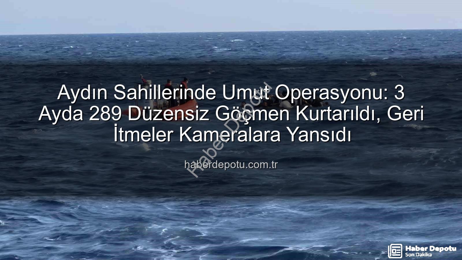 düzensiz göçmen - Aydın Sahillerinde Umut Operasyonu: 3 Ayda 289 Düzensiz Göçmen Kurtarıldı, Geri İtmeler Kameralara Yansıdı