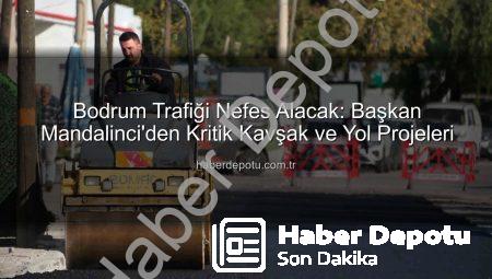 Bodrum Trafiği Nefes Alacak: Başkan Mandalinci’den Kritik Kavşak ve Yol Projeleri