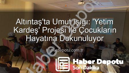 Altıntaş’ta Umut Işığı: ‘Yetim Kardeş’ Projesi İle Çocukların Hayatına Dokunuluyor